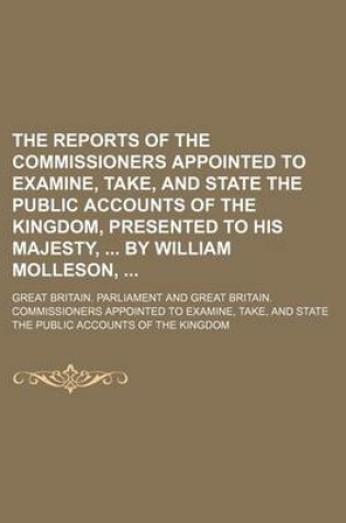 Cover of The Reports of the Commissioners Appointed to Examine, Take, and State the Public Accounts of the Kingdom, Presented to His Majesty, by William Molleson,