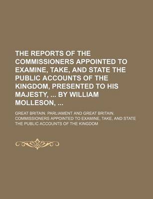 Book cover for The Reports of the Commissioners Appointed to Examine, Take, and State the Public Accounts of the Kingdom, Presented to His Majesty, by William Molleson,