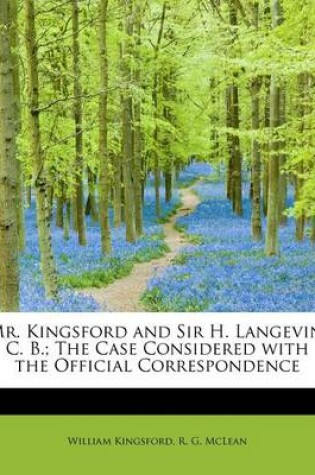 Cover of Mr. Kingsford and Sir H. Langevin, C. B.; The Case Considered with the Official Correspondence