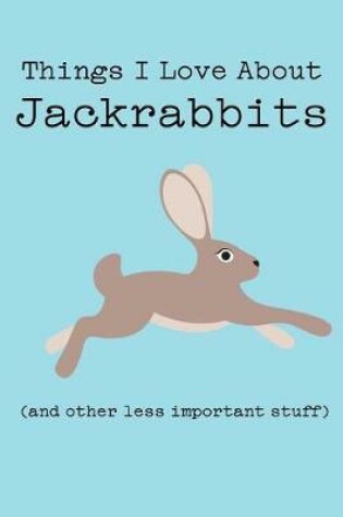 Cover of Things I Love about Jackrabbits (and Other Less Important Stuff)