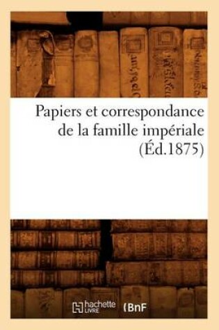 Cover of Papiers Et Correspondance de la Famille Imperiale (Ed.1875)