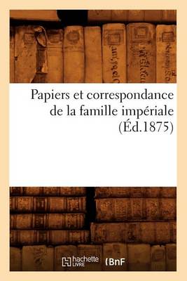 Book cover for Papiers Et Correspondance de la Famille Imperiale (Ed.1875)