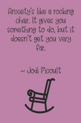 Cover of Anxiety's like a rocking chair. It gives you something to do, but it doesn't get you very far. Jodi Picoult