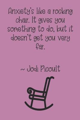 Book cover for Anxiety's like a rocking chair. It gives you something to do, but it doesn't get you very far. Jodi Picoult
