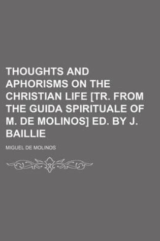 Cover of Thoughts and Aphorisms on the Christian Life [Tr. from the Guida Spirituale of M. de Molinos] Ed. by J. Baillie