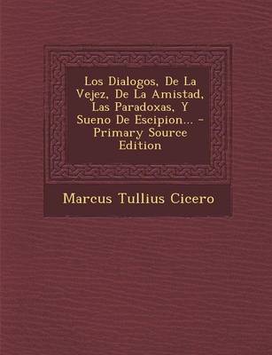 Book cover for Los Dialogos, de La Vejez, de La Amistad, Las Paradoxas, y Sueno de Escipion... - Primary Source Edition