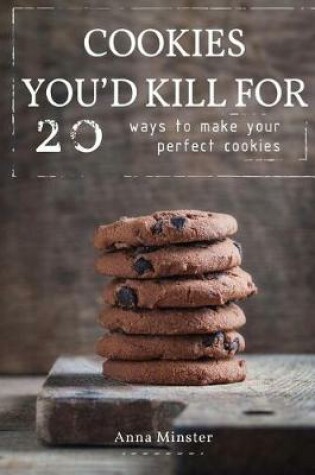 Cover of Cookies You'd Kill For 20 Ways to Make your Perfect Cookies