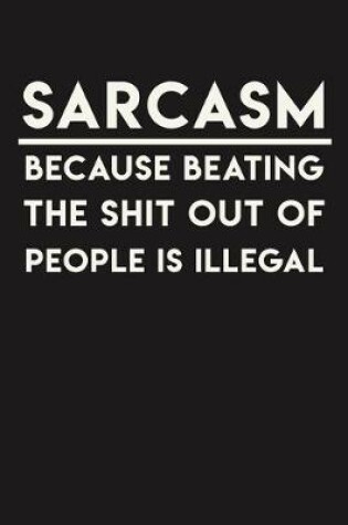 Cover of Sarcasm Because Beating The Shit Out Of People Is Illegal