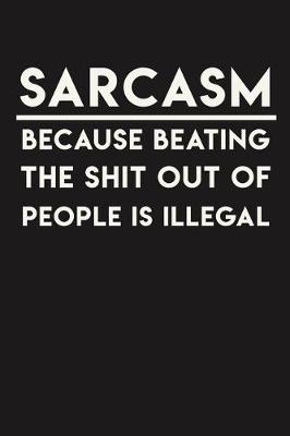 Book cover for Sarcasm Because Beating The Shit Out Of People Is Illegal