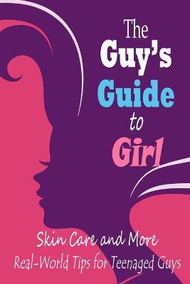 Book cover for The Guy's Guide To Girl, Skin Care And More