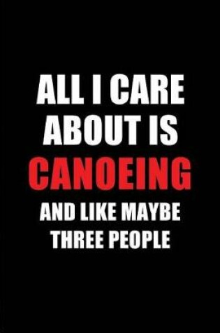 Cover of All I Care about Is Canoeing and Like Maybe Three People