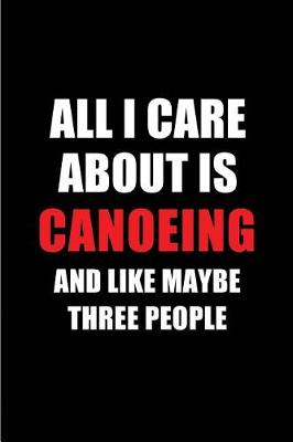 Book cover for All I Care about Is Canoeing and Like Maybe Three People