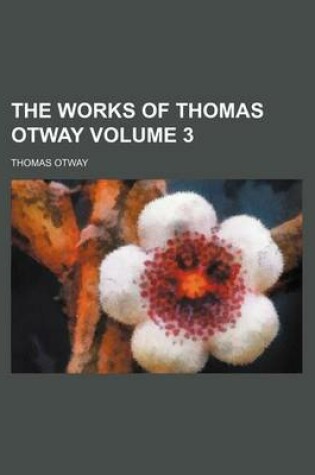 Cover of The Works of Thomas Otway Volume 3