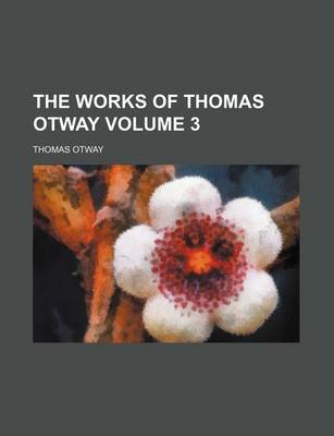 Book cover for The Works of Thomas Otway Volume 3