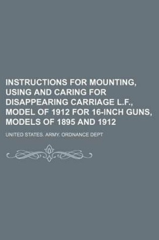 Cover of Instructions for Mounting, Using and Caring for Disappearing Carriage L.F., Model of 1912 for 16-Inch Guns, Models of 1895 and 1912