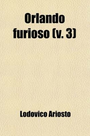 Cover of Orlando Furioso (Volume 3); Translated from the Italian of Ludovico Ariosto with Notes by John Hoole. in Five Volumes.