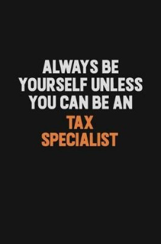 Cover of Always Be Yourself Unless You Can Be A Tax Specialist