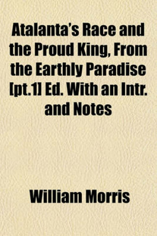 Cover of Atalanta's Race and the Proud King, from the Earthly Paradise [Pt.1] Ed. with an Intr. and Notes