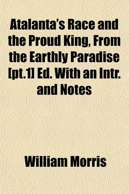 Book cover for Atalanta's Race and the Proud King, from the Earthly Paradise [Pt.1] Ed. with an Intr. and Notes