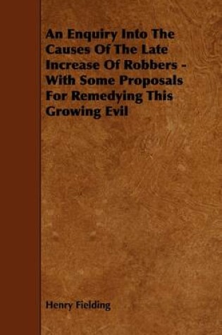 Cover of An Enquiry Into The Causes Of The Late Increase Of Robbers - With Some Proposals For Remedying This Growing Evil