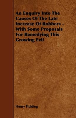 Book cover for An Enquiry Into The Causes Of The Late Increase Of Robbers - With Some Proposals For Remedying This Growing Evil