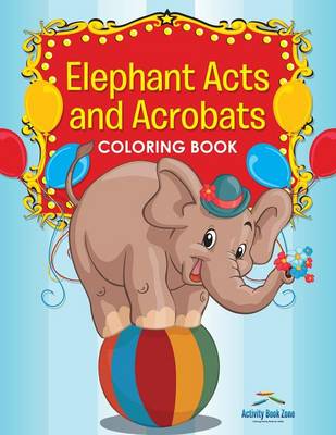 Book cover for Elephant Acts and Acrobats Coloring Book