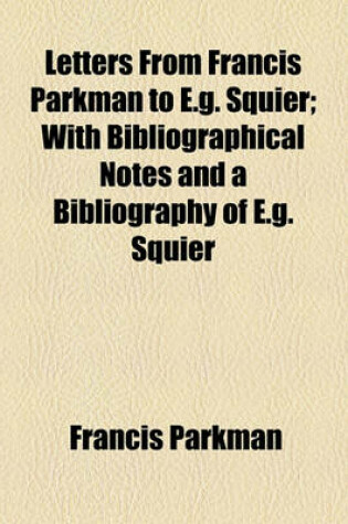 Cover of Letters from Francis Parkman to E.G. Squier; With Bibliographical Notes and a Bibliography of E.G. Squier