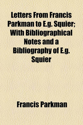 Book cover for Letters from Francis Parkman to E.G. Squier; With Bibliographical Notes and a Bibliography of E.G. Squier