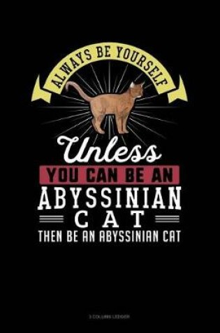 Cover of Always Be Yourself Unless You Can Be an Abyssinian Cat Then Be an Abyssinian Cat