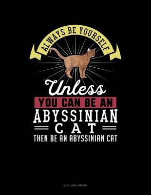 Cover of Always Be Yourself Unless You Can Be an Abyssinian Cat Then Be an Abyssinian Cat