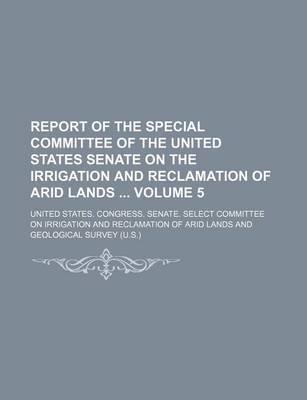 Book cover for Report of the Special Committee of the United States Senate on the Irrigation and Reclamation of Arid Lands Volume 5