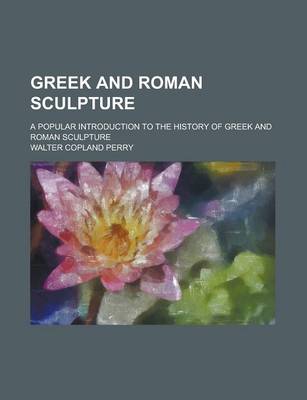 Book cover for Greek and Roman Sculpture; A Popular Introduction to the History of Greek and Roman Sculpture