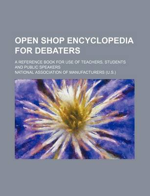 Book cover for Open Shop Encyclopedia for Debaters; A Reference Book for Use of Teachers, Students and Public Speakers