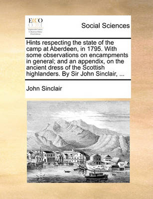 Book cover for Hints Respecting the State of the Camp at Aberdeen, in 1795. with Some Observations on Encampments in General; And an Appendix, on the Ancient Dress of the Scottish Highlanders. by Sir John Sinclair, ...