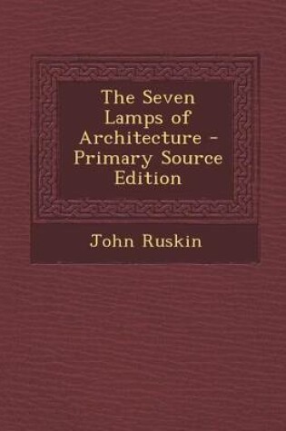 Cover of The Seven Lamps of Architecture - Primary Source Edition