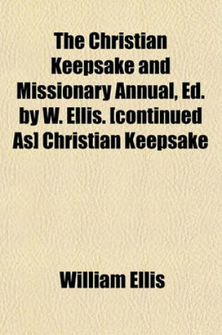 Cover of The Christian Keepsake and Missionary Annual, Ed. by W. Ellis. [Continued As] Christian Keepsake