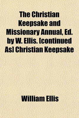 Book cover for The Christian Keepsake and Missionary Annual, Ed. by W. Ellis. [Continued As] Christian Keepsake