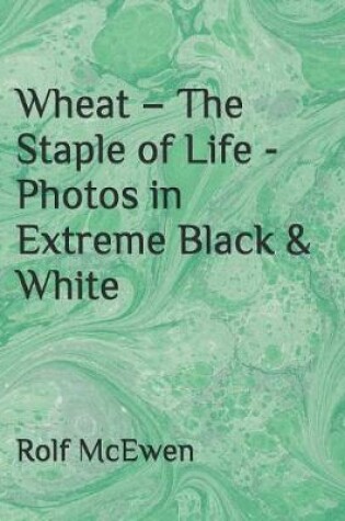 Cover of Wheat - The Staple of Life - Photos in Extreme Black & White