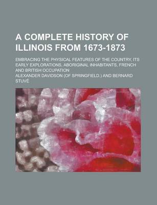 Book cover for A Complete History of Illinois from 1673-1873; Embracing the Physical Features of the Country, Its Early Explorations, Aboriginal Inhabitants, Frenc