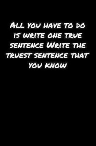 Cover of All You Have To Do Is Write One True Sentence Write The Truest Sentence That You Know