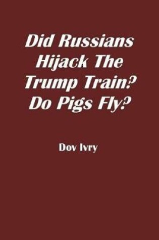 Cover of Did Russians Hijack the Trump Train? Do Pigs Fly?
