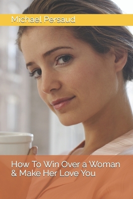 Book cover for How To Win Over a Woman & Make Her Love You