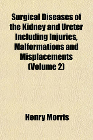 Cover of Surgical Diseases of the Kidney and Ureter Including Injuries, Malformations and Misplacements (Volume 2)