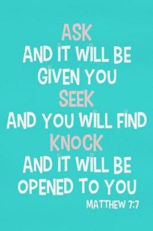 Cover of Ask and It Will Be Given You Seek and You Will Find Knock and It Will Be Opened to You - Matthew 7