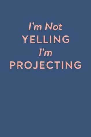 Cover of I'm Not Yelling I'm Projecting