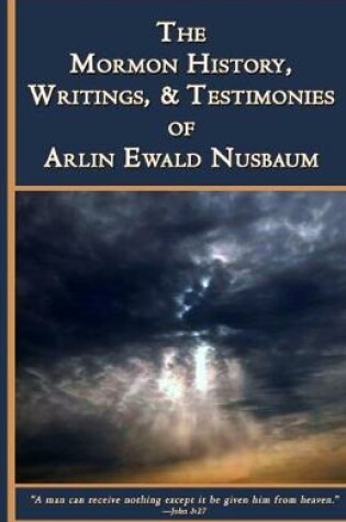 Cover of The Mormon History, Writings, and Testimonies of Arlin E. Nusbaum