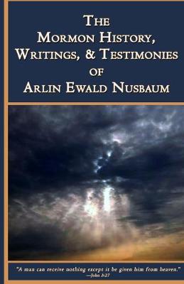 Book cover for The Mormon History, Writings, and Testimonies of Arlin E. Nusbaum