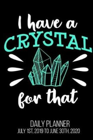 Cover of I Have A Crystal For That Daily Planner July 1st, 2019 To June 30th, 2020