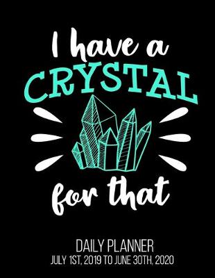 Book cover for I Have A Crystal For That Daily Planner July 1st, 2019 To June 30th, 2020