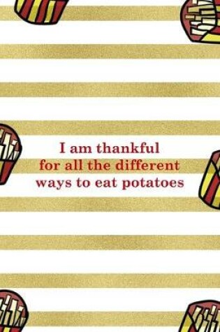 Cover of I Am Thankful For All The Different Ways To Eat Potatoes